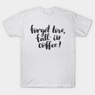 Forget love, fall in coffee T-Shirt